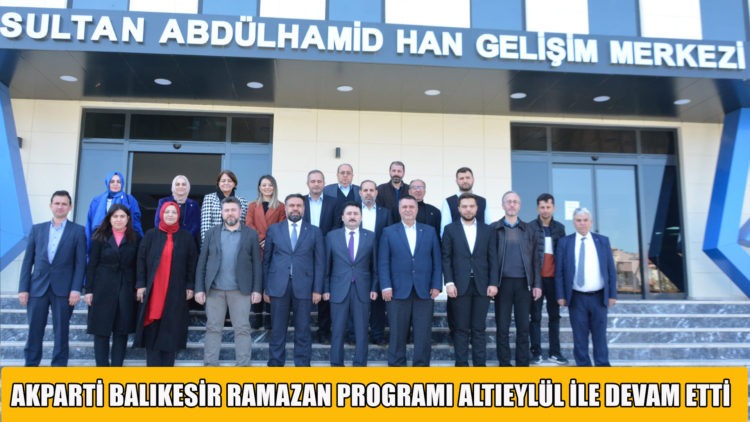 AKPARTİ BALIKESİR RAMAZAN PROGRAMI ALTIEYLÜL İLE DEVAM ETTİ.