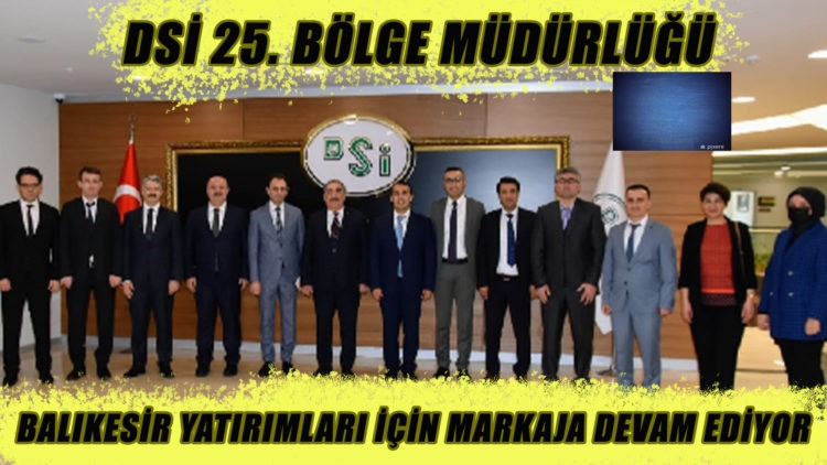 DSİ 25. BÖLGE MÜDÜRLÜĞÜ, BALIKESİR YATIRIMLARI İÇİN MARKAJA DEVAM EDİYOR
