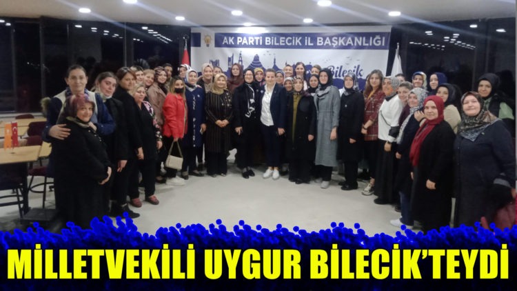 MİLLETVEKİLİ UYGUR BİLECİK’TEYDİ