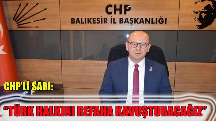 CHP’Lİ SARI: “TÜRK HALKINI REFAHA KAVUŞTURACAĞIZ”