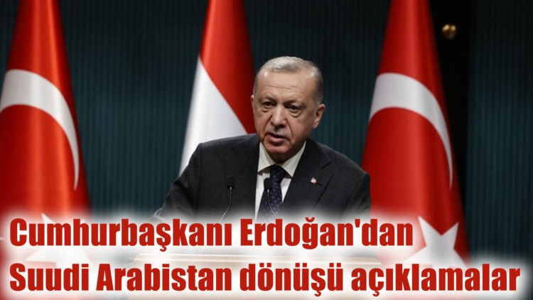 Cumhurbaşkanı Erdoğan’dan Suudi Arabistan dönüşü açıklamalar