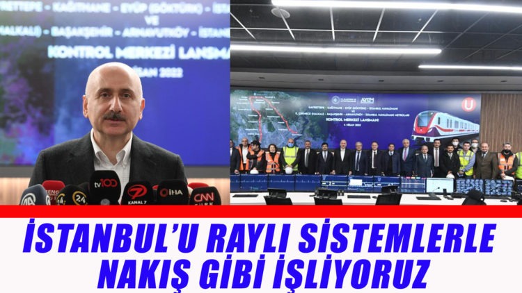 İSTANBUL’U RAYLI SİSTEMLERLE NAKIŞ GİBİ İŞLİYORUZ