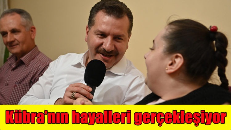 Başkan Yılmaz, Kübra’nın hayallerini gerçekleştiriyor
