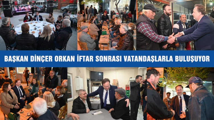 BAŞKAN DİNÇER ORKAN İFTAR SONRASI VATANDAŞLARLA BULUŞUYOR