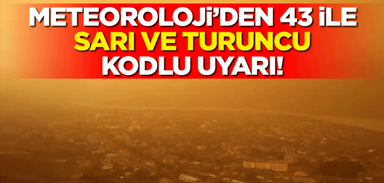 Meteoroloji’den 43 ile sarı ve turuncu kodlu kritik uyarı!