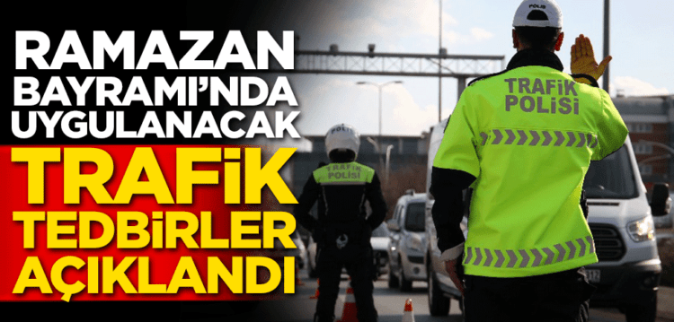 Ramazan Bayramı’nda uygulanacak trafik tedbirleri açıklandı