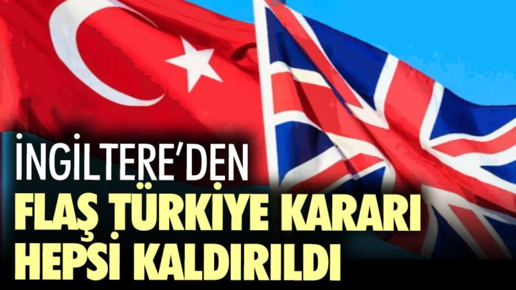 İngiltere’den flaş Türkiye kararı!