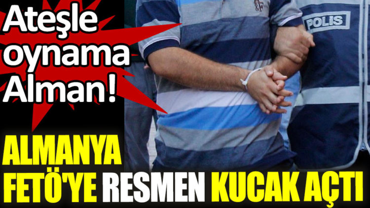 Almanya FETÖ’ye resmen kucak açtı