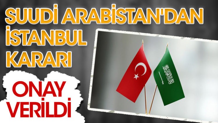 Suudi Arabistan’dan İstanbul kararı! Onay verildi