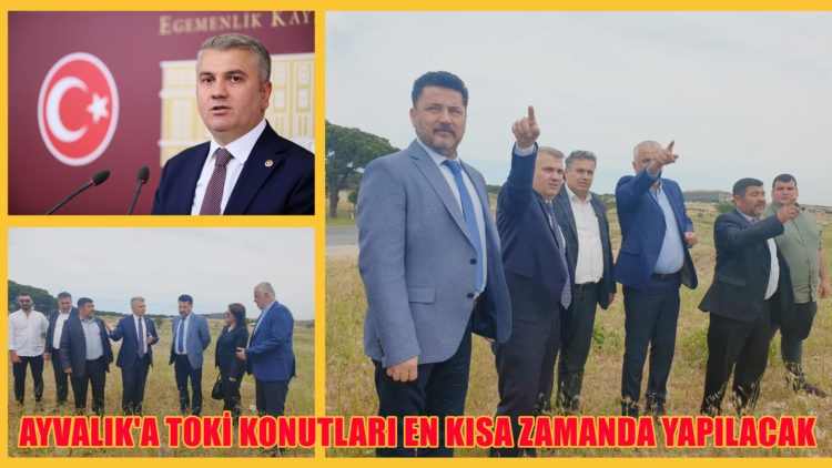 AYVALIK’A TOKİ KONUTLARI EN KISA ZAMANDA YAPILACAK