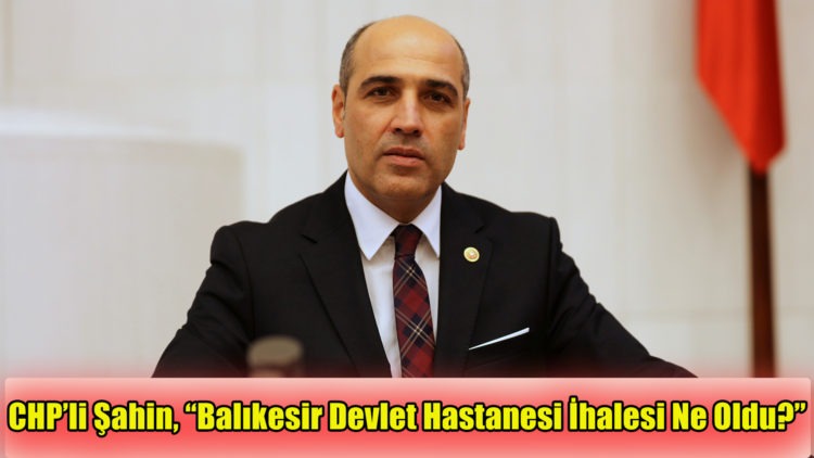 CHP’li Şahin, “Balıkesir Devlet Hastanesi İhalesi Ne Oldu?”