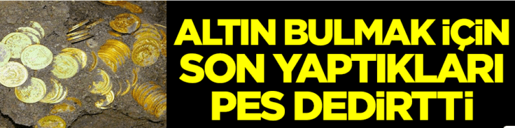 Altın bulmak için bakın ne yaptılar!