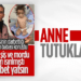 ANNE TUTUKLANDI!