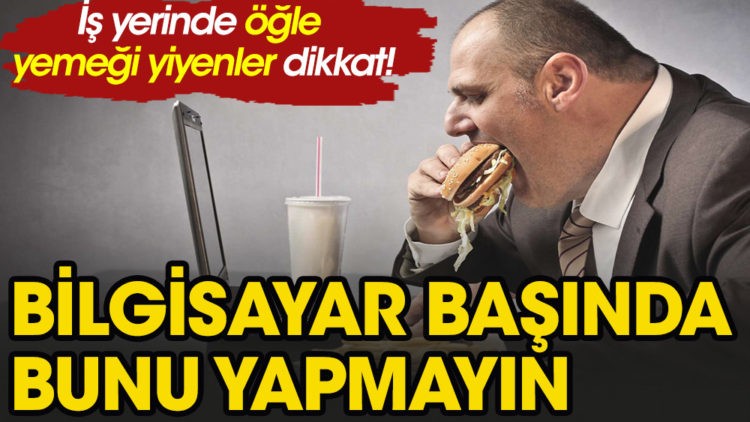 Öğle yemeğini kesinlikle böyle yemeyin