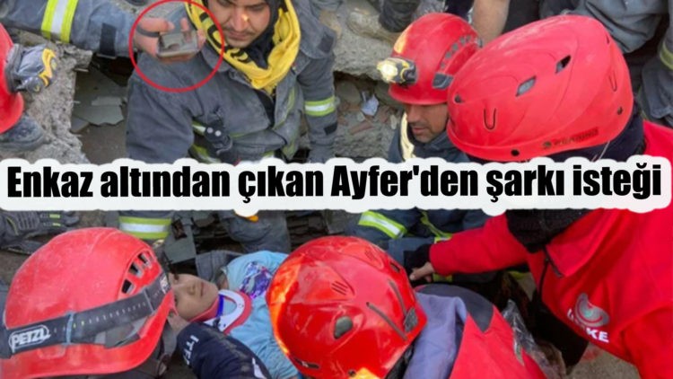 Kahramanmaraş’ta 99 saat sonra enkaz altından çıkan Ayfer’den şarkı isteği