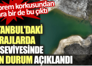 İstanbul’daki barajlarda su seviyesinde son durum açıklandı
