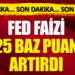 Son Dakika… FED faizi 25 baz puan artırdı