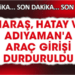 Kahramanmaraş, Hatay ve Adıyaman’a araç girişi durduruldu