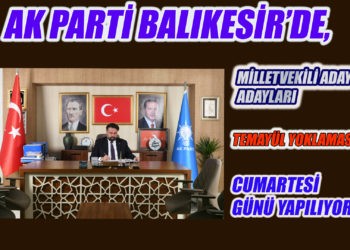AK PARTİ BALIKESİR’DE, MİLLETVEKİLİ ADAYADAYLARI TEMAYÜL YOKLAMASI CUMARTESİGÜNÜ YAPILIYOR…