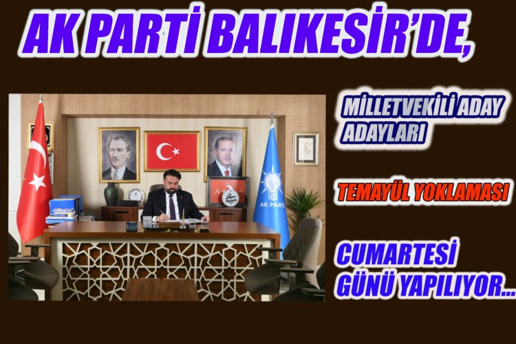 AK PARTİ BALIKESİR’DE, MİLLETVEKİLİ ADAYADAYLARI TEMAYÜL YOKLAMASI CUMARTESİGÜNÜ YAPILIYOR…