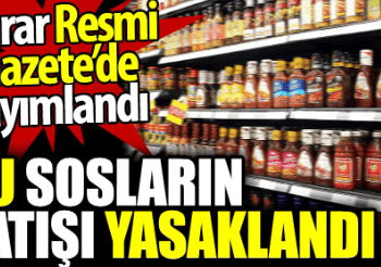 Bu sosların satışı yasaklandı. Karar Resmi Gazete’de yayımlandı