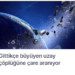 Gittikçe büyüyen uzay çöplüğüne çare aranıyor