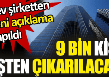 Dev şirketten yeni açıklama. 9 bin kişi işten çıkarılacak