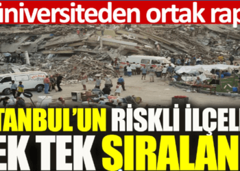 4 üniversiteden ortak rapor: İstanbul’un riskli ilçeleri tek tek sıralandı