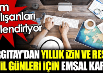 Yargıtay’dan yıllık izin ve resmi tatil günleri için emsal karar. Tüm çalışanları ilgilendiriyor