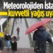Meteoroloji’den İstanbul için kuvvetli yağış uyarısı geldi