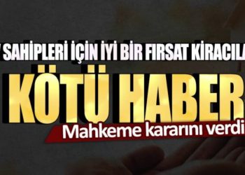 Ev sahipleri için iyi bir fırsat kiracılara ise kötü haber! Mahkeme kararını verdi