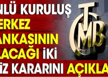 Ünlü kuruluş Merkez Bankası’nın alacağı iki faiz kararına açıkladı