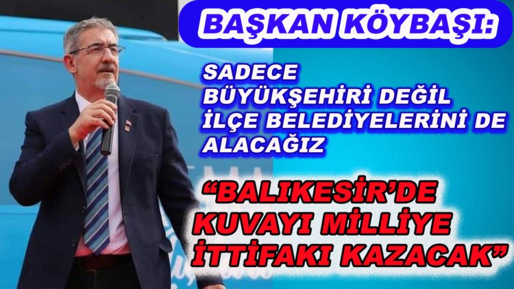 AŞKAN KÖYBAŞI: SADECE BÜYÜKŞEHİRİ DEĞİL İLÇE BELEDİYELERİNİ DE ALACAĞIZ