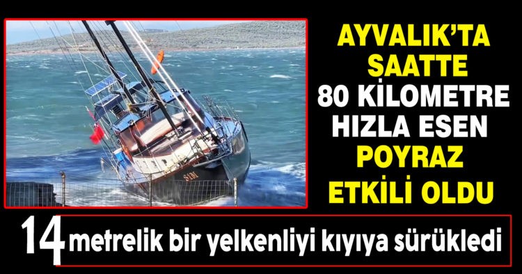 AYVALIK’TA POYRAZ FIRTINASI YELKENLİYİ KIYIYA SÜRÜKLEDİ