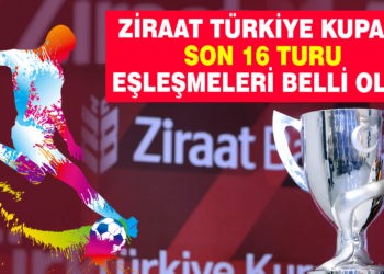 ZİRAAT TÜRKİYE KUPASI SON 16 TURU EŞLEŞMELERİ BELLİ OLDU