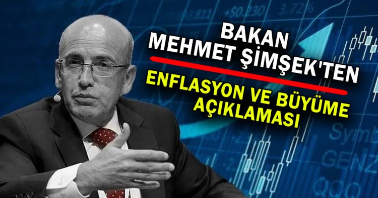 BAKAN MEHMET ŞİMŞEK’TEN ENFLASYON VE BÜYÜME AÇIKLAMASI