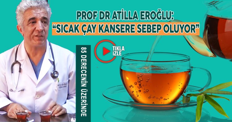  “SICAK ÇAY KANSERE SEBEP OLUYOR”