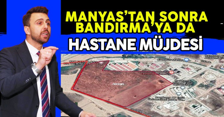MANYAS’TAN SONRA BANDIRMA’YA DA HASTANE MÜJDESİ