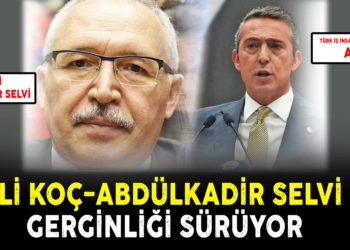 ALİ KOÇ-ABDÜLKADİR SELVİ GERGİNLİĞİ SÜRÜYOR