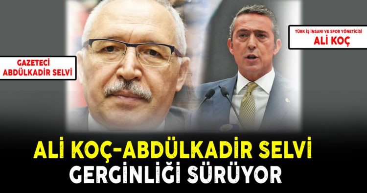 ALİ KOÇ-ABDÜLKADİR SELVİ GERGİNLİĞİ SÜRÜYOR