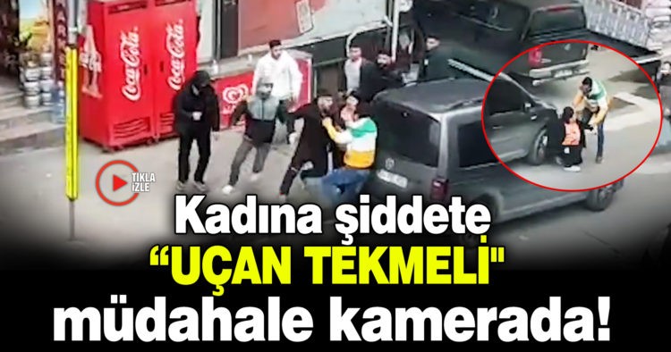 KADINA ŞİDDETE “UÇAN TEKMELİ” MÜDAHALE KAMERADA!