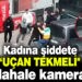 KADINA ŞİDDETE “UÇAN TEKMELİ” MÜDAHALE KAMERADA!