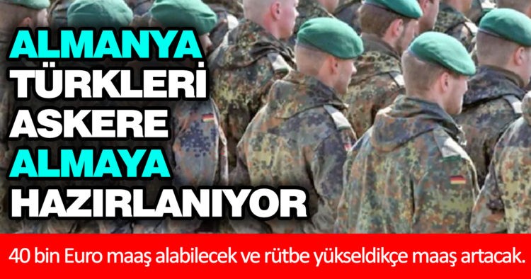 ALMANYA TÜRKLERİ ASKERE ALACAK!