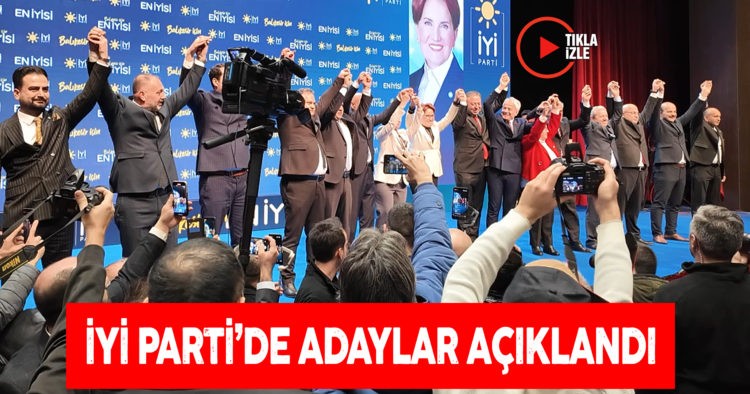 İYİ PARTİ’DE ADAYLAR AÇIKLANDI