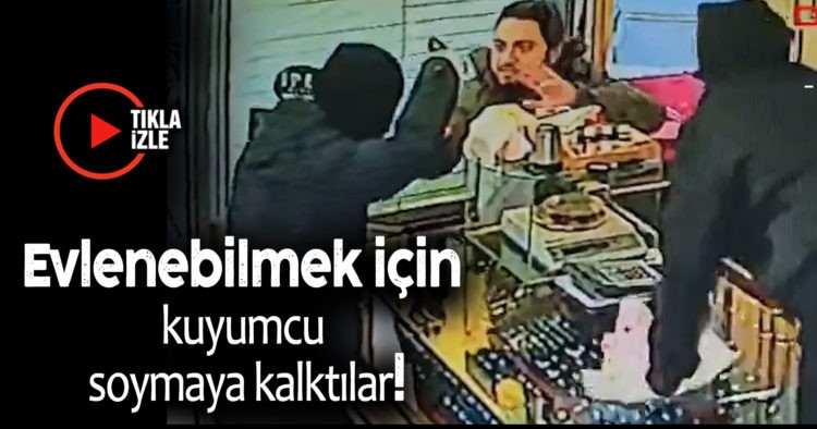 EVLENEBİLMEK İÇİN KUYUMCU SOYMAYA KALKTILAR!