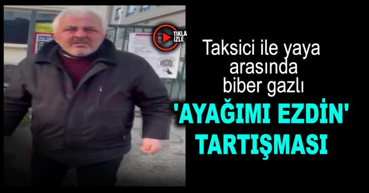 TAKSİCİ İLE ‘AYAĞIMI EZDİN’ TARTIŞMASI