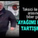 TAKSİCİ İLE ‘AYAĞIMI EZDİN’ TARTIŞMASI