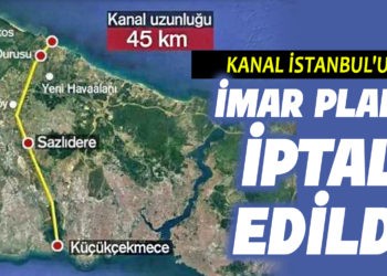 KANAL İSTANBUL’UN İMAR PLANI İPTAL EDİLDİ