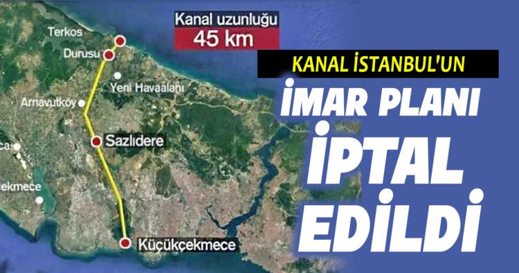 KANAL İSTANBUL’UN İMAR PLANI İPTAL EDİLDİ