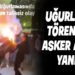 UĞURLAMA TÖRENİNDE ASKER ADAYI YANDI